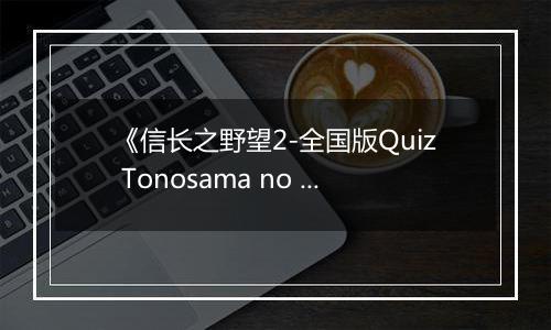 《信长之野望2-全国版Quiz Tonosama no Yabou 2 Zenkoku-ban》