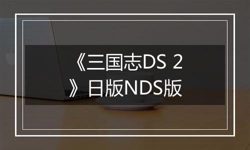 《三国志DS 2》日版NDS版