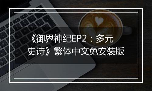 《御界神纪EP2：多元史诗》繁体中文免安装版