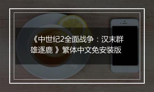 《中世纪2全面战争:汉末群雄逐鹿 》繁体中文免安装版