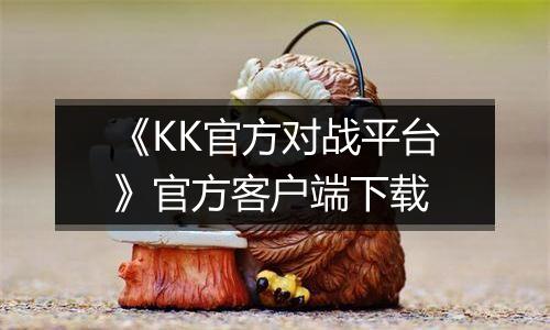 《KK官方对战平台》官方客户端下载