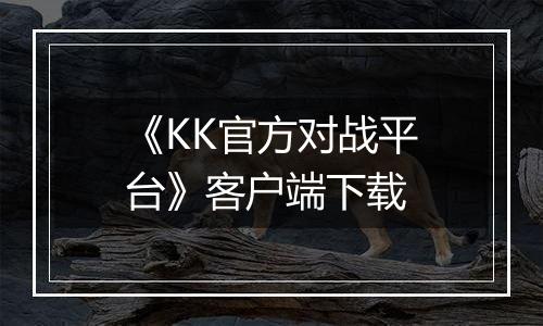 《KK官方对战平台》客户端下载