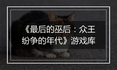 《最后的巫后:众王纷争的年代》游戏库