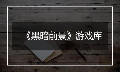 《黑暗前景》游戏库