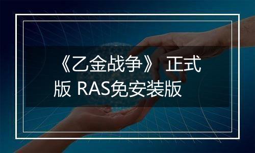 《乙金战争》 正式版 RAS免安装版
