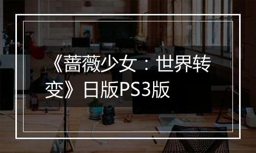 《蔷薇少女：世界转变》日版PS3版