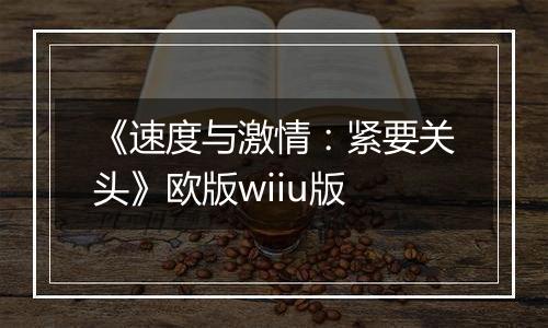 《速度与激情：紧要关头》欧版wiiu版