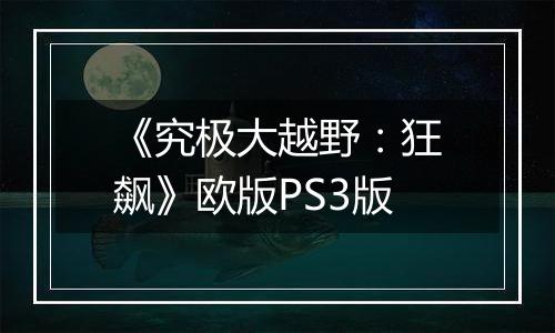 《究极大越野：狂飙》欧版PS3版