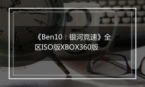 《Ben10：银河竞速》全区ISO版XBOX360版