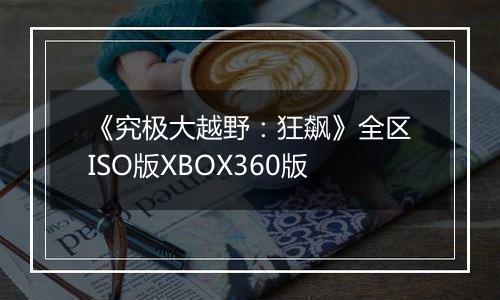 《究极大越野：狂飙》全区ISO版XBOX360版