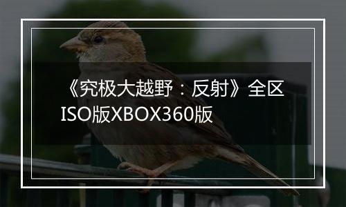 《究极大越野：反射》全区ISO版XBOX360版