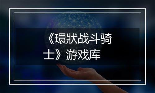 《環狀战斗骑士》游戏库