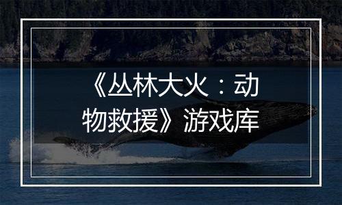 《丛林大火：动物救援》游戏库