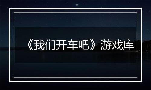 《我们开车吧》游戏库