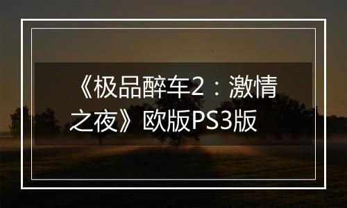 《极品醉车2：激情之夜》欧版PS3版