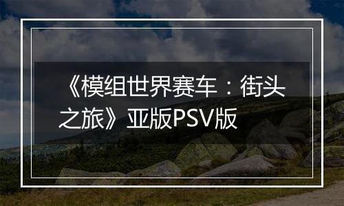 《模组世界赛车：街头之旅》亚版PSV版