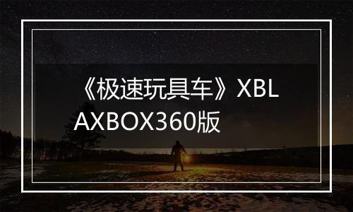 《极速玩具车》XBLAXBOX360版