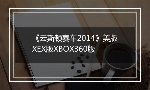《云斯顿赛车2014》美版XEX版XBOX360版