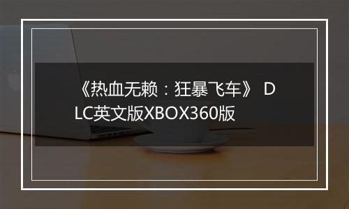《热血无赖：狂暴飞车》 DLC英文版XBOX360版