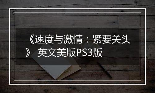 《速度与激情：紧要关头》 英文美版PS3版