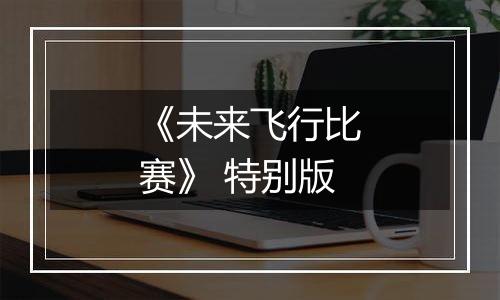 《未来飞行比赛》 特别版
