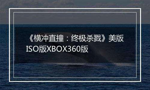 《横冲直撞：终极杀戮》美版ISO版XBOX360版