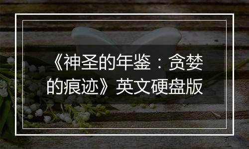 《神圣的年鉴：贪婪的痕迹》英文硬盘版