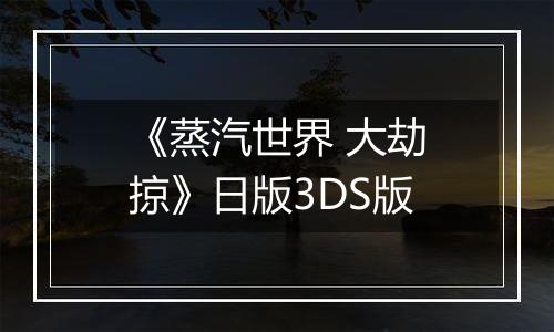 《蒸汽世界 大劫掠》日版3DS版
