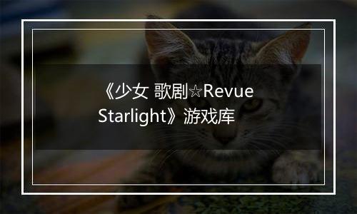 《少女 歌剧☆Revue Starlight》游戏库