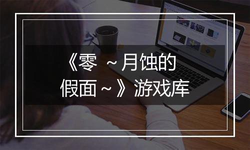《零 ～月蚀的假面～》游戏库