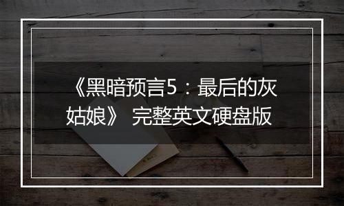 《黑暗预言5：最后的灰姑娘》 完整英文硬盘版