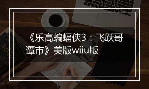 《乐高蝙蝠侠3：飞跃哥谭市》美版wiiu版