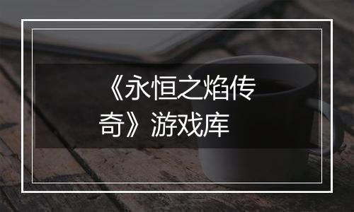 《永恒之焰传奇》游戏库