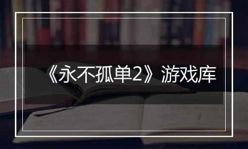 《永不孤单2》游戏库