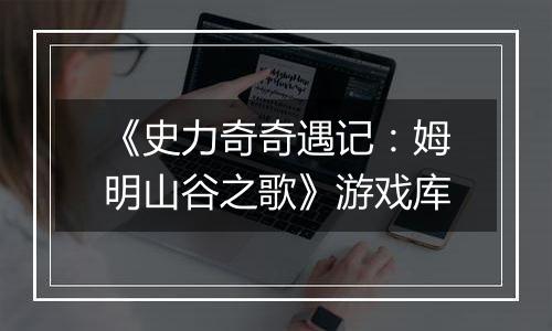 《史力奇奇遇记：姆明山谷之歌》游戏库