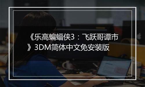 《乐高蝙蝠侠3：飞跃哥谭市》3DM简体中文免安装版