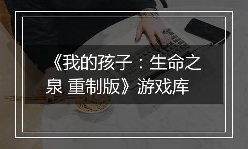 《我的孩子：生命之泉 重制版》游戏库