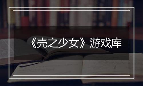 《壳之少女》游戏库
