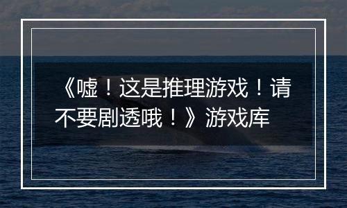 《嘘！这是推理游戏！请不要剧透哦！》游戏库