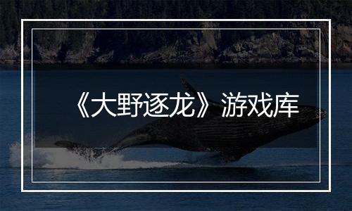 《大野逐龙》游戏库