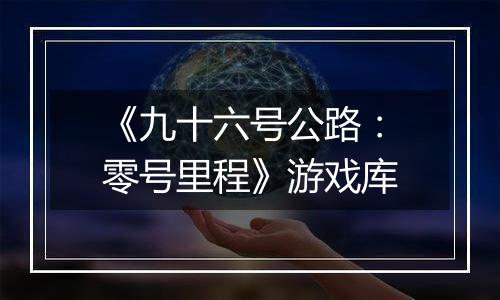 《九十六号公路：零号里程》游戏库