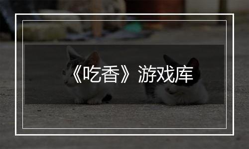 《吃香》游戏库