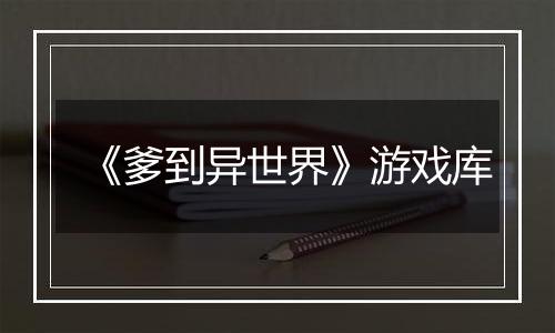 《爹到异世界》游戏库