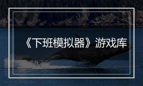 《下班模拟器》游戏库