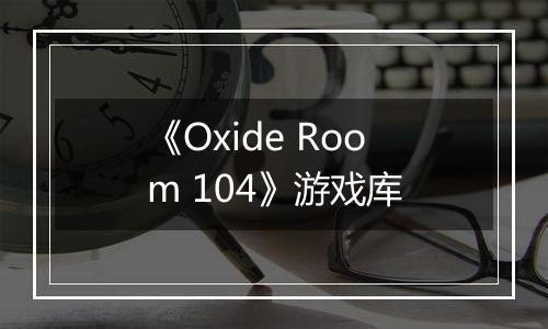 《Oxide Room 104》游戏库