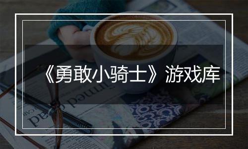 《勇敢小骑士》游戏库