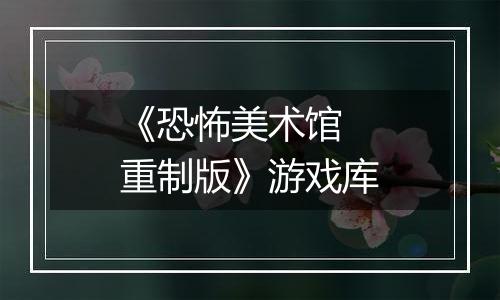 《恐怖美术馆 重制版》游戏库