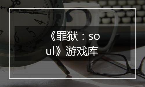 《罪狱：soul》游戏库
