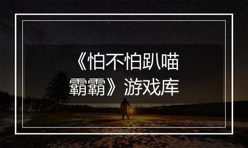 《怕不怕趴喵霸霸》游戏库