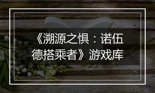 《溯源之惧：诺伍德搭乘者》游戏库